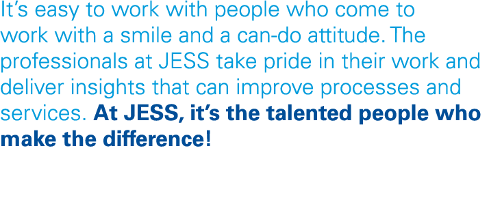 It s easy to work with people who come to work with a smile and a can-do attitude  The professionals at JESS take pri   