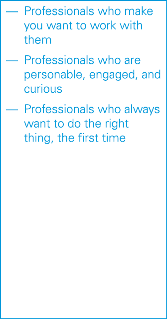 — Professionals who make you want to work with them — Professionals who are personable, engaged, and curious — Profes   