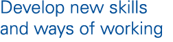Develop new skills and ways of working