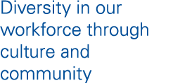 Diversity in our workforce through culture and community 