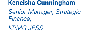 — Keneisha Cunningham Senior Manager, Strategic Finance, KPMG JESS