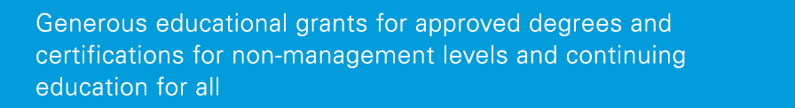 Generous educational grants for approved degrees and certifications for non-management levels and continuing educatio   